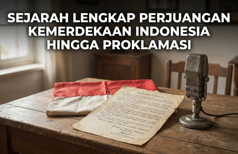 Sejarah Lengkap Perjuangan Kemerdekaan Indonesia Hingga Proklamasi